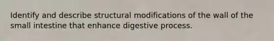 Identify and describe structural modifications of the wall of the small intestine that enhance digestive process.