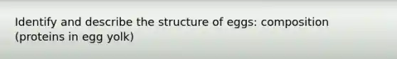 Identify and describe the structure of eggs: composition (proteins in egg yolk)