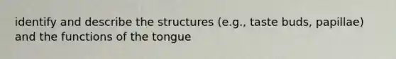 identify and describe the structures (e.g., taste buds, papillae) and the functions of the tongue