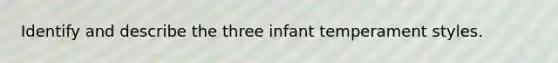 Identify and describe the three infant temperament styles.