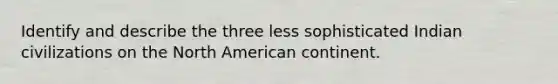 Identify and describe the three less sophisticated Indian civilizations on the North American continent.