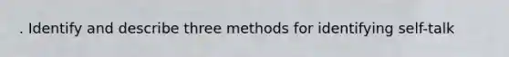 . Identify and describe three methods for identifying self-talk