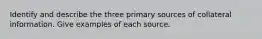 Identify and describe the three primary sources of collateral information. Give examples of each source.