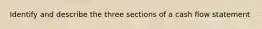 Identify and describe the three sections of a cash flow statement