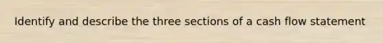 Identify and describe the three sections of a cash flow statement