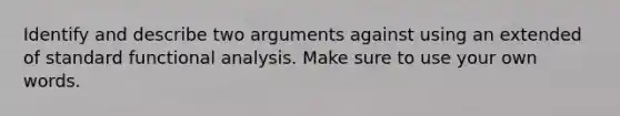 Identify and describe two arguments against using an extended of standard functional analysis. Make sure to use your own words.