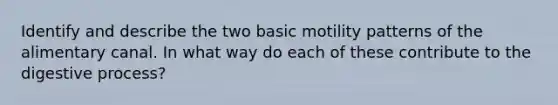 Identify and describe the two basic motility patterns of the alimentary canal. In what way do each of these contribute to the digestive process?