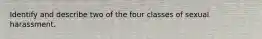 Identify and describe two of the four classes of sexual harassment.