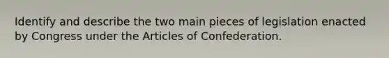 Identify and describe the two main pieces of legislation enacted by Congress under the Articles of Confederation.