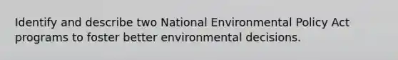 Identify and describe two National Environmental Policy Act programs to foster better environmental decisions.