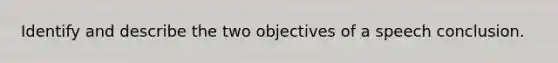 Identify and describe the two objectives of a speech conclusion.