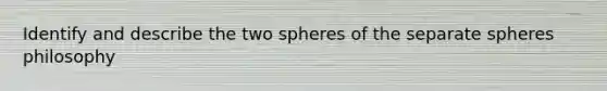 Identify and describe the two spheres of the separate spheres philosophy