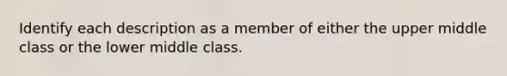 Identify each description as a member of either the upper middle class or the lower middle class.