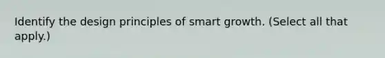 Identify the design principles of smart growth. (Select all that apply.)