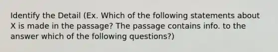 Identify the Detail (Ex. Which of the following statements about X is made in the passage? The passage contains info. to the answer which of the following questions?)