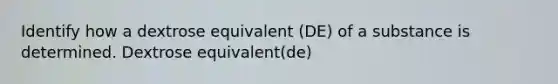 Identify how a dextrose equivalent (DE) of a substance is determined. Dextrose equivalent(de)