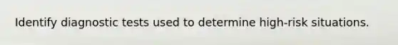 Identify diagnostic tests used to determine high-risk situations.