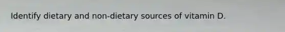 Identify dietary and non-dietary sources of vitamin D.