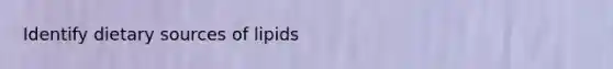 Identify dietary sources of lipids