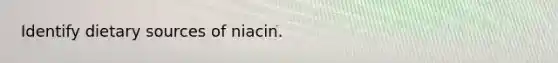 Identify dietary sources of niacin.