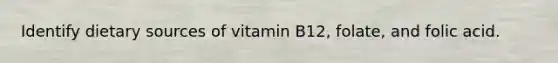 Identify dietary sources of vitamin B12, folate, and folic acid.