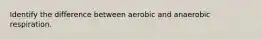 Identify the difference between aerobic and anaerobic respiration.