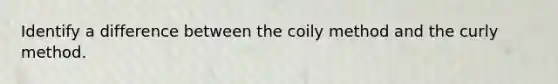 Identify a difference between the coily method and the curly method.