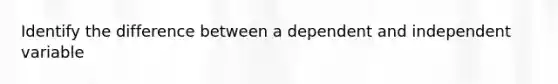 Identify the difference between a dependent and independent variable