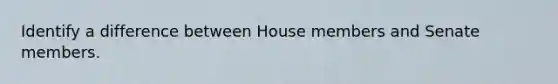 Identify a difference between House members and Senate members.