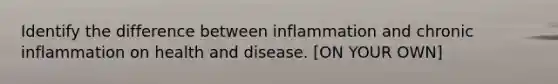 Identify the difference between inflammation and chronic inflammation on health and disease. [ON YOUR OWN]