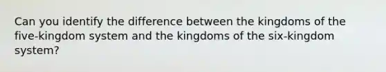 Can you identify the difference between the kingdoms of the five-kingdom system and the kingdoms of the six-kingdom system?