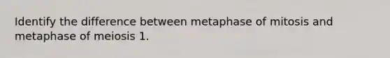 Identify the difference between metaphase of mitosis and metaphase of meiosis 1.