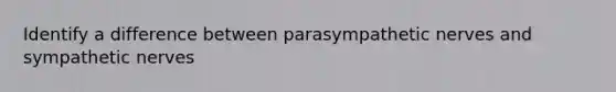 Identify a difference between parasympathetic nerves and sympathetic nerves