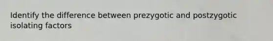 Identify the difference between prezygotic and postzygotic isolating factors