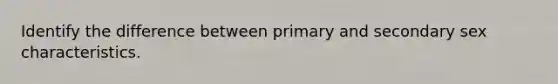 Identify the difference between primary and secondary sex characteristics.