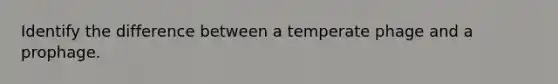 Identify the difference between a temperate phage and a prophage.