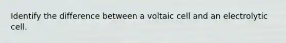 Identify the difference between a voltaic cell and an electrolytic cell.