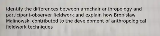 Identify the differences between armchair anthropology and participant-observer fieldwork and explain how Bronislaw Malinowski contributed to the development of anthropological fieldwork techniques