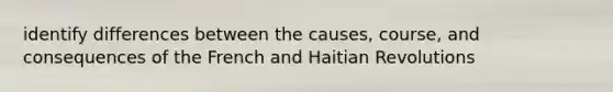 identify differences between the causes, course, and consequences of the French and Haitian Revolutions