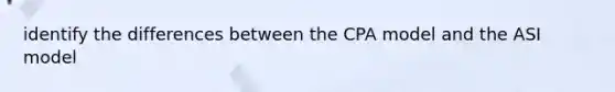 identify the differences between the CPA model and the ASI model
