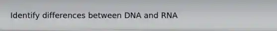 Identify differences between DNA and RNA