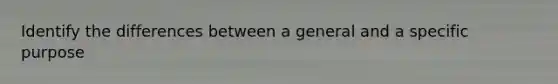 Identify the differences between a general and a specific purpose