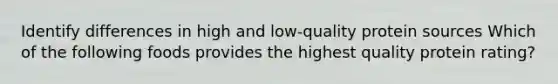 Identify differences in high and low-quality protein sources Which of the following foods provides the highest quality protein rating?