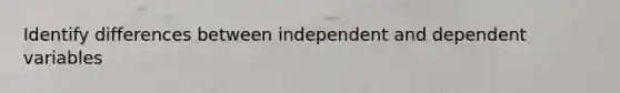 Identify differences between independent and dependent variables