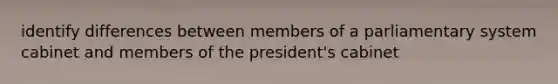 identify differences between members of a parliamentary system cabinet and members of the president's cabinet