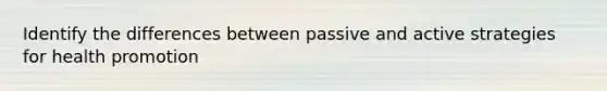 Identify the differences between passive and active strategies for health promotion