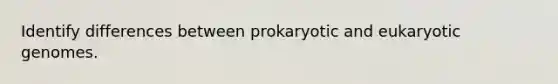 Identify differences between prokaryotic and eukaryotic genomes.