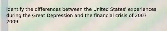 Identify the differences between the United States' experiences during the Great Depression and the financial crisis of 2007-2009.