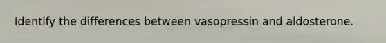 Identify the differences between vasopressin and aldosterone.