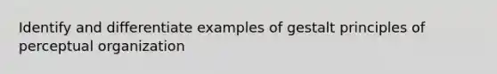 Identify and differentiate examples of gestalt principles of perceptual organization